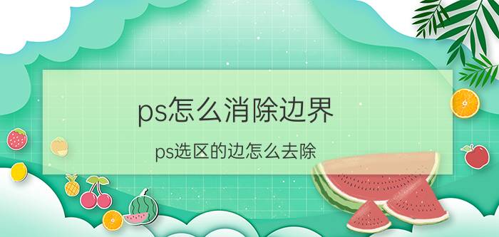 ps怎么消除边界 ps选区的边怎么去除？